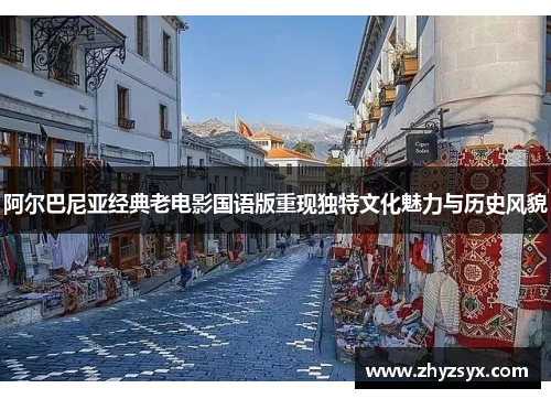 阿尔巴尼亚经典老电影国语版重现独特文化魅力与历史风貌