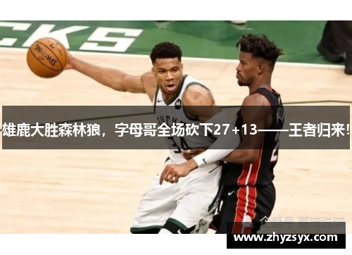 雄鹿大胜森林狼，字母哥全场砍下27+13——王者归来！