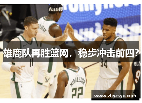 雄鹿队再胜篮网，稳步冲击前四？