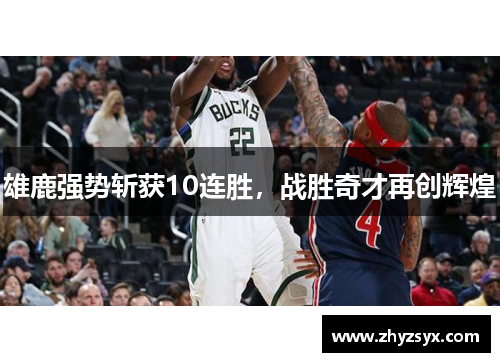 雄鹿强势斩获10连胜，战胜奇才再创辉煌