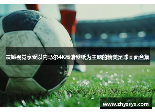 震撼视觉享受以内马尔4K高清壁纸为主题的精美足球画面合集