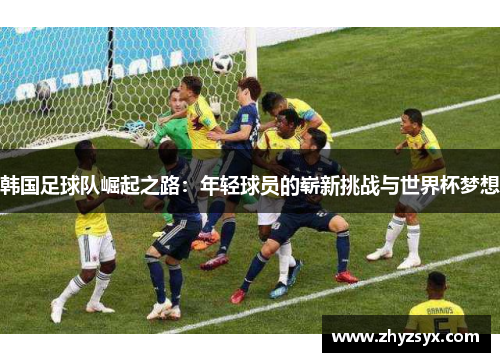 韩国足球队崛起之路：年轻球员的崭新挑战与世界杯梦想
