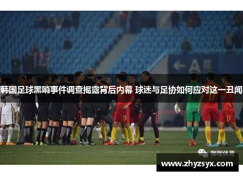 韩国足球黑哨事件调查揭露背后内幕 球迷与足协如何应对这一丑闻
