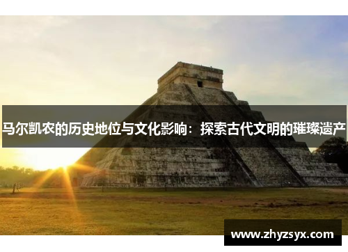 马尔凯农的历史地位与文化影响：探索古代文明的璀璨遗产