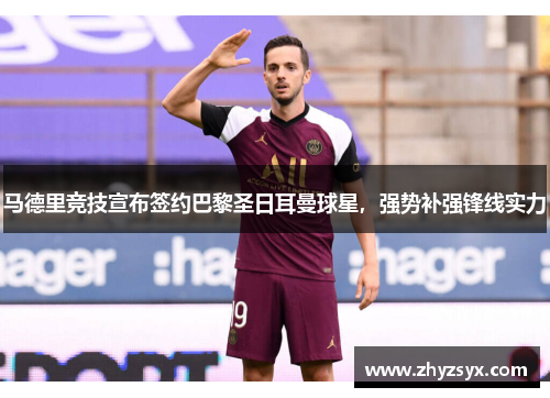 马德里竞技宣布签约巴黎圣日耳曼球星，强势补强锋线实力