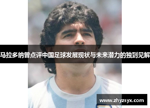 马拉多纳曾点评中国足球发展现状与未来潜力的独到见解