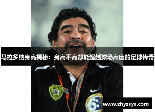 马拉多纳身高揭秘：身高不高却能超越球场高度的足球传奇
