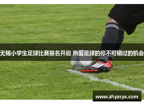 无锡小学生足球比赛报名开启 热爱足球的你不可错过的机会