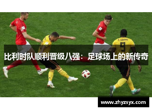 比利时队顺利晋级八强：足球场上的新传奇