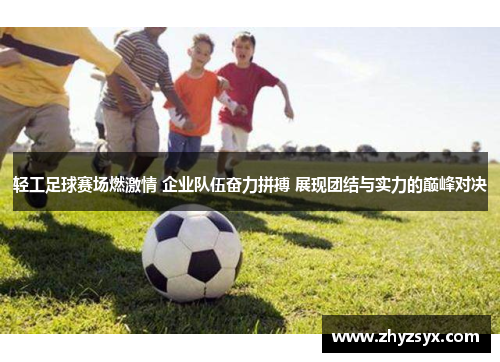 轻工足球赛场燃激情 企业队伍奋力拼搏 展现团结与实力的巅峰对决