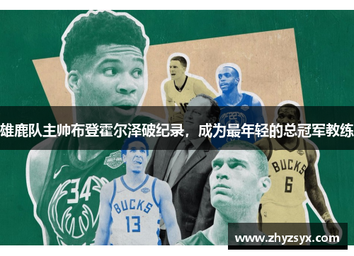 雄鹿队主帅布登霍尔泽破纪录，成为最年轻的总冠军教练