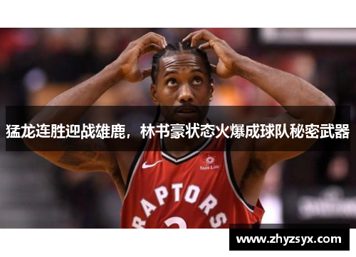 猛龙连胜迎战雄鹿，林书豪状态火爆成球队秘密武器