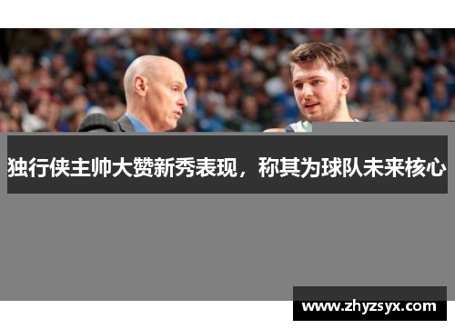 独行侠主帅大赞新秀表现，称其为球队未来核心