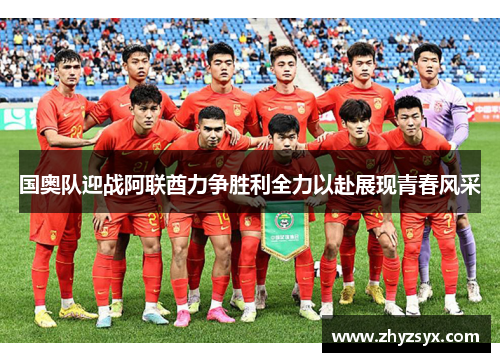国奥队迎战阿联酋力争胜利全力以赴展现青春风采