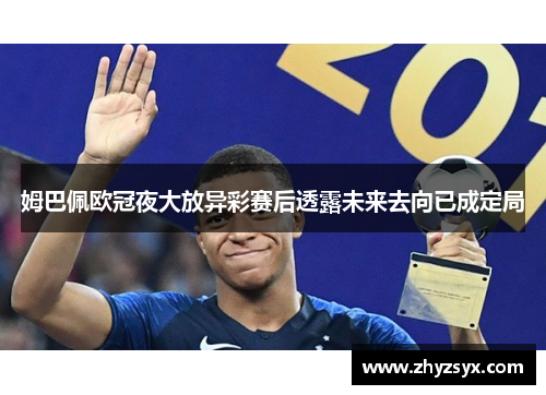 姆巴佩欧冠夜大放异彩赛后透露未来去向已成定局