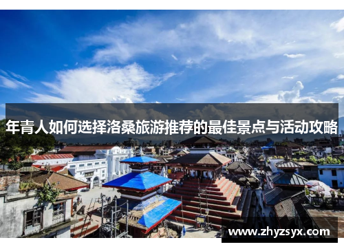 年青人如何选择洛桑旅游推荐的最佳景点与活动攻略