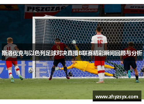 斯洛伐克与以色列足球对决直播B联赛精彩瞬间回顾与分析