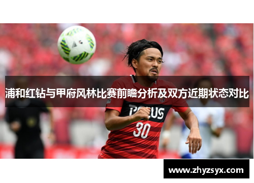 浦和红钻与甲府风林比赛前瞻分析及双方近期状态对比