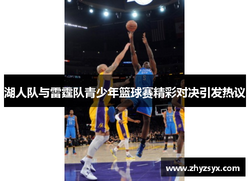 湖人队与雷霆队青少年篮球赛精彩对决引发热议