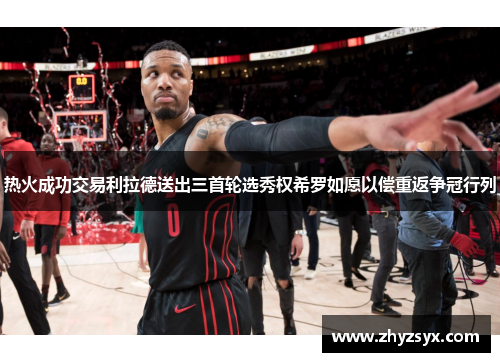 热火成功交易利拉德送出三首轮选秀权希罗如愿以偿重返争冠行列
