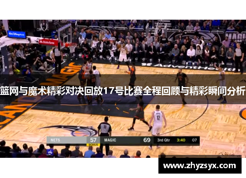 篮网与魔术精彩对决回放17号比赛全程回顾与精彩瞬间分析