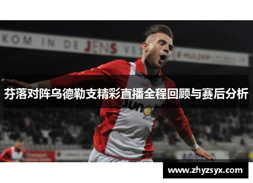 芬落对阵乌德勒支精彩直播全程回顾与赛后分析
