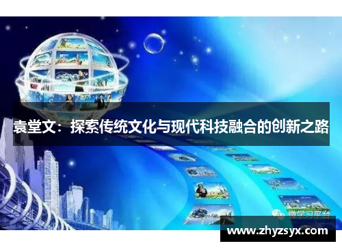 袁堂文：探索传统文化与现代科技融合的创新之路