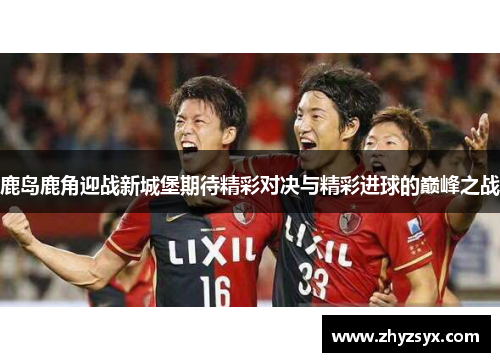 鹿岛鹿角迎战新城堡期待精彩对决与精彩进球的巅峰之战